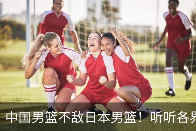 中国男篮不敌日本男篮！听听各界媒体专家怎么说，苏群一针见血